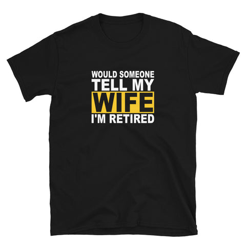 Would Someone Tell My Wife I'm Retired Short-Sleeve Unisex T-Shirt