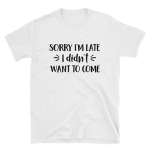 Sorry I'm late, I didn't want to come Unisex T-Shirt